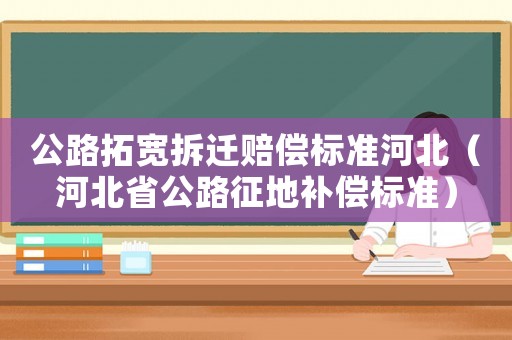 公路拓寬拆遷賠償標準河北（河北省公路征地補償標準）