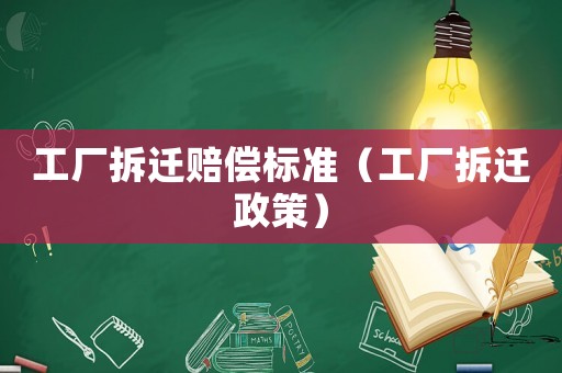 工廠拆遷賠償標準（工廠拆遷政策）