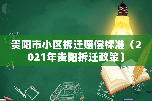 貴陽市小區拆遷賠償標準（2021年貴陽拆遷政策）