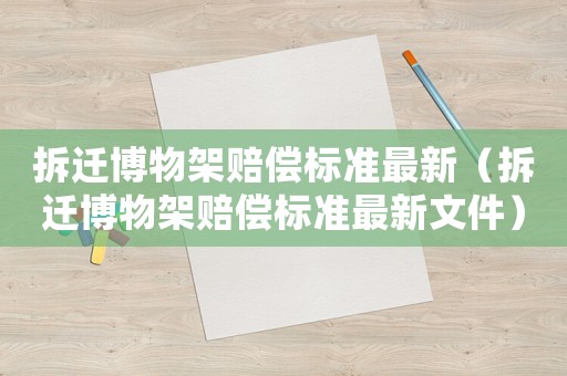 拆遷博物架賠償標準最新（拆遷博物架賠償標準最新文件）