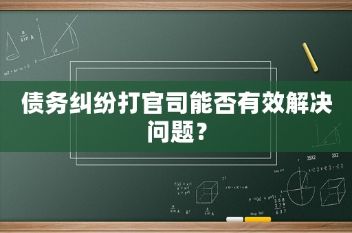 債務(wù)糾紛打官司能否有效解決問題？