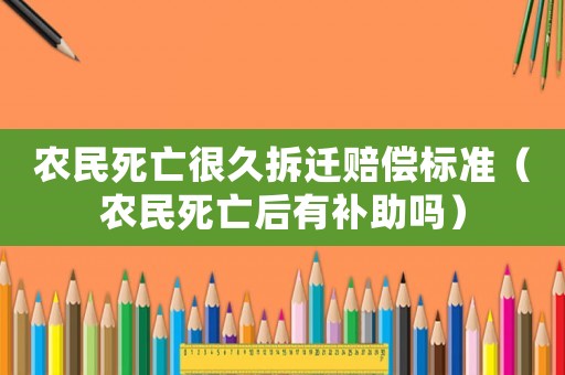 農民死亡很久拆遷賠償標準（農民死亡后有補助嗎）