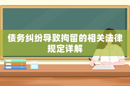 債務糾紛導致拘留的相關法律規定詳解