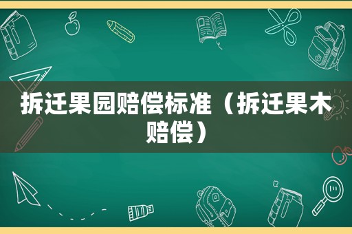 拆遷果園賠償標準（拆遷果木賠償）