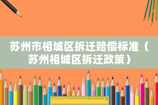 蘇州市相城區(qū)拆遷賠償標(biāo)準(zhǔn)（蘇州相城區(qū)拆遷政策）