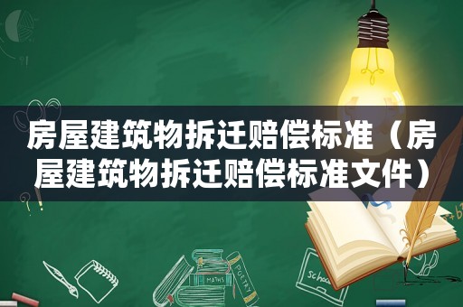 房屋建筑物拆遷賠償標準（房屋建筑物拆遷賠償標準文件）