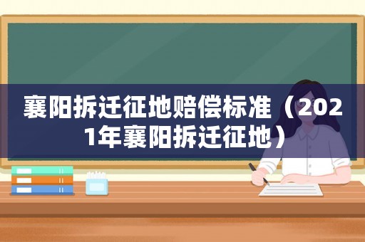 襄陽拆遷征地賠償標準（2021年襄陽拆遷征地）