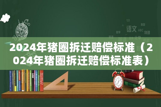 2024年豬圈拆遷賠償標準（2024年豬圈拆遷賠償標準表）
