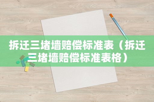 拆遷三堵墻賠償標(biāo)準(zhǔn)表（拆遷三堵墻賠償標(biāo)準(zhǔn)表格）