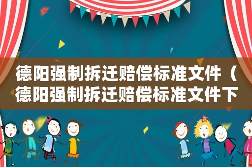 德陽強制拆遷賠償標準文件（德陽強制拆遷賠償標準文件下載）