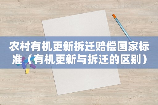 農(nóng)村有機(jī)更新拆遷賠償國(guó)家標(biāo)準(zhǔn)（有機(jī)更新與拆遷的區(qū)別）