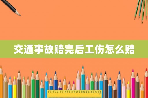 交通事故賠完后工傷怎么賠