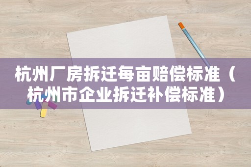 杭州廠房拆遷每畝賠償標(biāo)準(zhǔn)（杭州市企業(yè)拆遷補(bǔ)償標(biāo)準(zhǔn)）