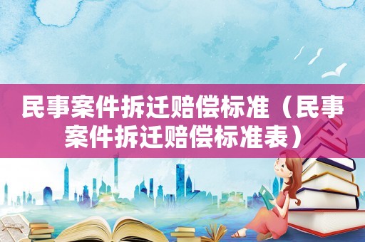 民事案件拆遷賠償標準（民事案件拆遷賠償標準表）