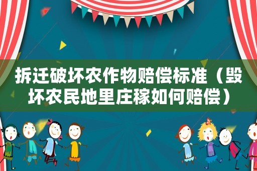 拆遷破壞農作物賠償標準（毀壞農民地里莊稼如何賠償）