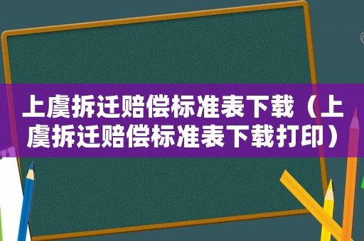 上虞拆遷賠償標準表下載（上虞拆遷賠償標準表下載打?。? title=