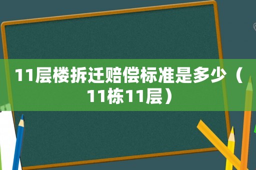 11層樓拆遷賠償標準是多少（11棟11層）