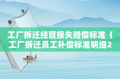 工廠拆遷經(jīng)營(yíng)損失賠償標(biāo)準(zhǔn)（工廠拆遷員工補(bǔ)償標(biāo)準(zhǔn)明細(xì)2021）