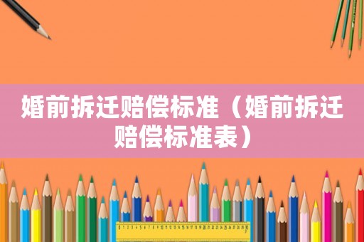 婚前拆遷賠償標準（婚前拆遷賠償標準表）