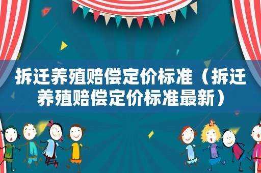 拆遷養殖賠償定價標準（拆遷養殖賠償定價標準最新）