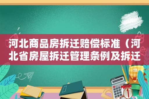 河北商品房拆遷賠償標(biāo)準(zhǔn)（河北省房屋拆遷管理?xiàng)l例及拆遷補(bǔ)償標(biāo)準(zhǔn)）
