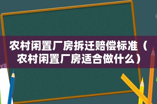 農村閑置廠房拆遷賠償標準（農村閑置廠房適合做什么）