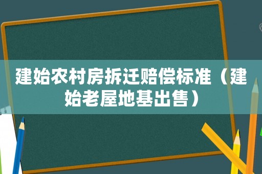 建始農村房拆遷賠償標準（建始老屋地基出售）