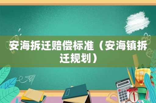 安海拆遷賠償標(biāo)準(zhǔn)（安海鎮(zhèn)拆遷規(guī)劃）