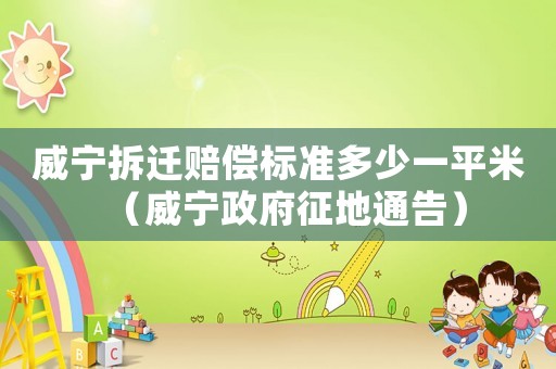 威寧拆遷賠償標(biāo)準(zhǔn)多少一平米（威寧政府征地通告）