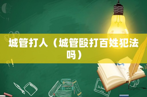 城管打人（城管毆打百姓犯法嗎）
