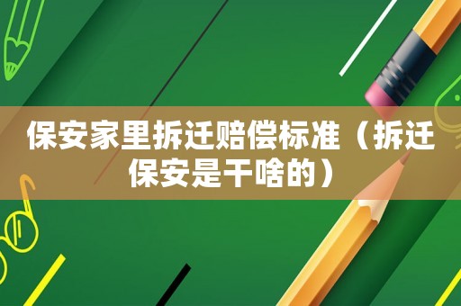 保安家里拆遷賠償標準（拆遷保安是干啥的）