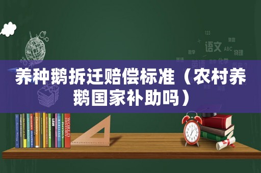 養(yǎng)種鵝拆遷賠償標(biāo)準(zhǔn)（農(nóng)村養(yǎng)鵝國家補助嗎）