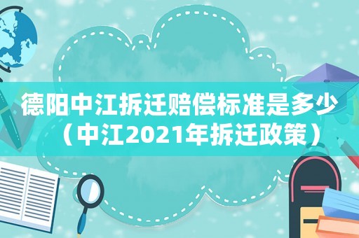 德陽中江拆遷賠償標準是多少（中江2021年拆遷政策）