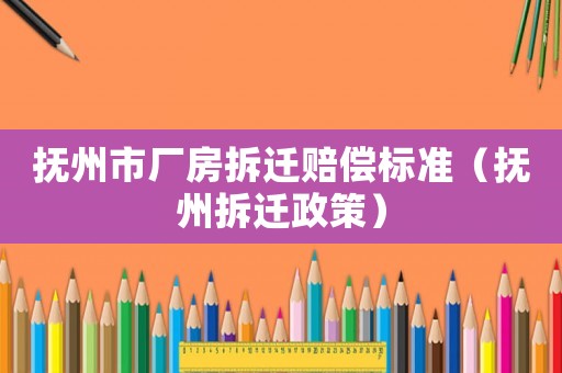 撫州市廠房拆遷賠償標準（撫州拆遷政策）