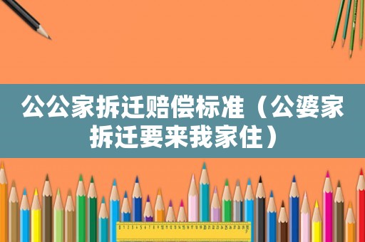 公公家拆遷賠償標準（公婆家拆遷要來我家住）
