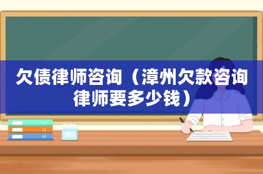 欠債律師咨詢（漳州欠款咨詢律師要多少錢）