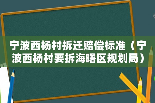 寧波西楊村拆遷賠償標(biāo)準(zhǔn)（寧波西楊村要拆海曙區(qū)規(guī)劃局）