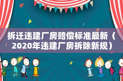 拆遷違建廠房賠償標準最新（2020年違建廠房拆除新規(guī)）