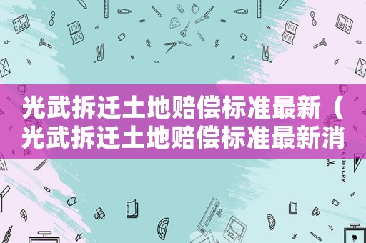 光武拆遷土地賠償標準最新（光武拆遷土地賠償標準最新消息）