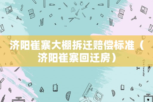 濟(jì)陽崔寨大棚拆遷賠償標(biāo)準(zhǔn)（濟(jì)陽崔寨回遷房）