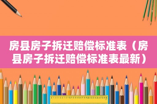 房縣房子拆遷賠償標準表（房縣房子拆遷賠償標準表最新）