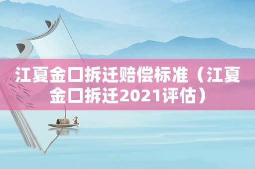 江夏金口拆遷賠償標準（江夏金口拆遷2021評估）