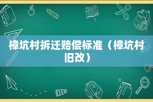 樟坑村拆遷賠償標(biāo)準(zhǔn)（樟坑村舊改）