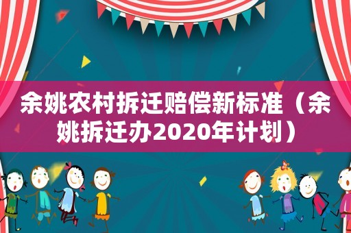 余姚農(nóng)村拆遷賠償新標(biāo)準(zhǔn)（余姚拆遷辦2020年計(jì)劃）