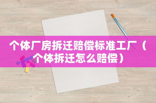 個體廠房拆遷賠償標準工廠（個體拆遷怎么賠償）
