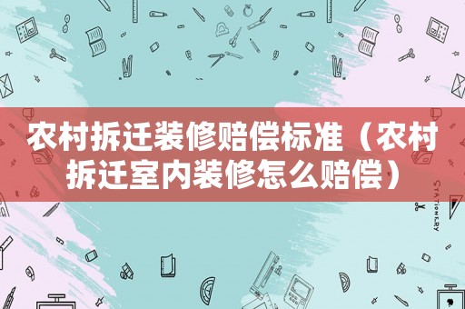 農村拆遷裝修賠償標準（農村拆遷室內裝修怎么賠償）