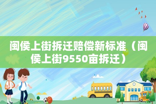 閩侯上街拆遷賠償新標(biāo)準(zhǔn)（閩侯上街9550畝拆遷）