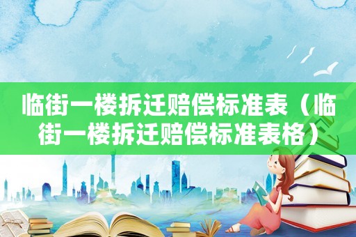 臨街一樓拆遷賠償標準表（臨街一樓拆遷賠償標準表格）