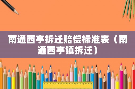 南通西亭拆遷賠償標準表（南通西亭鎮拆遷）