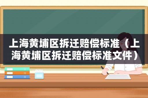 上海黃埔區拆遷賠償標準（上海黃埔區拆遷賠償標準文件）